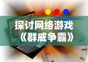 探讨网络游戏《群威争霸》的多元化版本，以及各版本之间的差异和玩家喜好