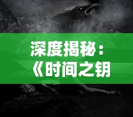 深度揭秘：《时间之钥》神秘境守护者的答案，揭示游戏背后的故事线索与角色设定