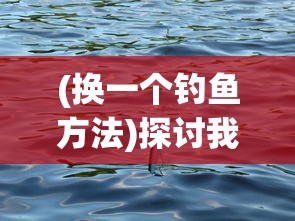 (换一个钓鱼方法)探讨我的钓鱼生活中如何根据场合和钓鱼技巧选择与更换船只