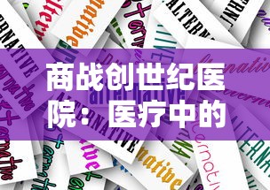 商战创世纪医院：医疗中的现代化改革与科技手段结合的挑战与机遇