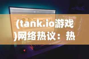 (tank.io游戏)网络热议：热门游戏社区TANK联盟真的宣告关服了吗？原因何在？