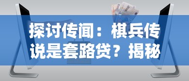 探讨传闻：棋兵传说是套路贷？揭秘网络金融风险和保护消费者权益的重要性