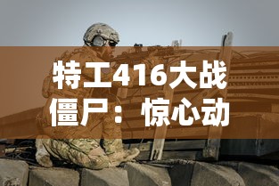 特工416大战僵尸：惊心动魄的丧尸战争，揭秘特工的生存智慧和顽强毅力