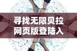 寻找无限贝拉网页版登陆入口：详细指导用户如何顺利登陆并使用无限贝拉在线服务