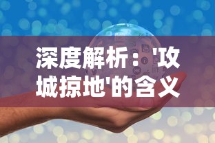 深度解析：'攻城掠地'的含义及其在军事战略和商业竞争中的应用解读