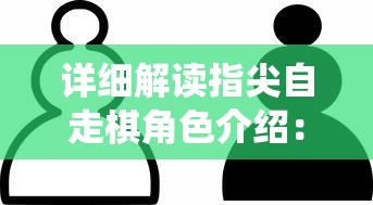 详细解读指尖自走棋角色介绍：打破传统棋类游戏的创新设计和独特竞技性