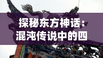 探秘东方神话：混沌传说中的四大凶兽对中国传统文化影响之研究