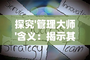 探究'管理大师'含义：揭示其在商业领域的重要性和如何培养出色的管理才能