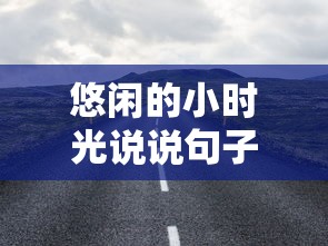 悠闲的小时光说说句子：从语言角度梳理其在当代社会生活中的表达和影响