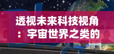 透视未来科技视角：宇宙世界之类的游戏如何塑造我们对外太空探索的新理解