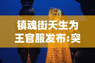 镇魂街天生为王官服发布:突破传统设计，引领动漫游戏服装风尚的革新趋势