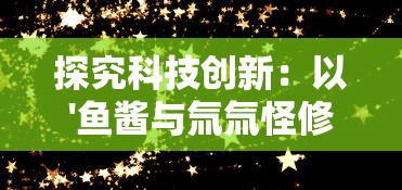 探究科技创新：以'鱼酱与氚氚怪修改器'为主题，深入解析结构设计与实际应用的奥秘