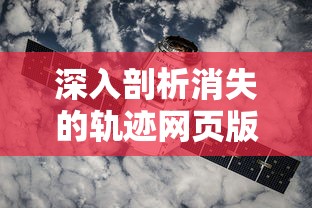 深入剖析消失的轨迹网页版：探索它变更、更新与优化的蜕变历程