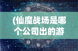 (仙魔战场是哪个公司出的游戏)探讨网络游戏：《仙魔战场》是否属于正规游戏及其合规性分析