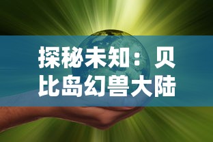 探秘未知：贝比岛幻兽大陆的生态环境及其对幻兽种群分布的影响研究