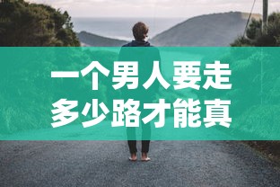 一个男人要走多少路才能真正成熟：探究现代人生路程中的成长理解与经历