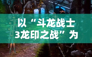 以“斗龙战士3龙印之战”为底蕴，探讨青少年勇往直前的成长之路及其社会影响