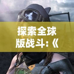 探索全球版战斗:《龙珠最强之战》国际服能否玩？其可玩性及相关要点一网打尽