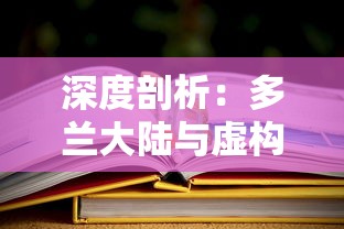 深度剖析：多兰大陆与虚构文化背景中的多兰大陆，深度揭秘二者之间的鲜为人知的差异