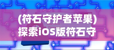 (符石守护者苹果)探索iOS版符石守护者：游戏玩法详解与锁定技巧分享