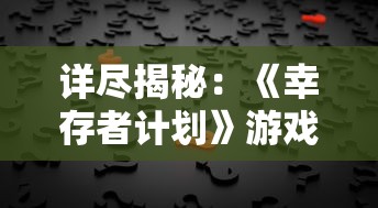 详尽揭秘：《幸存者计划》游戏全攻略，帮助玩家快速提升生存技能和战斗实力