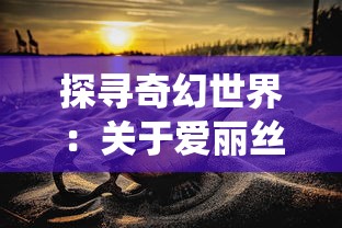 探寻奇幻世界：关于爱丽丝梦游仙境的解谜游戏和它如何塑造深度游戏体验的深度讨论