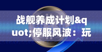 战舰养成计划"停服风波：玩家投资无法追溯，数百万元赔偿问题如何解决？