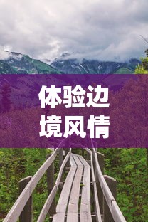 体验边境风情，感受历史沉淀——边境219自驾之旅带你走进神秘的国境线