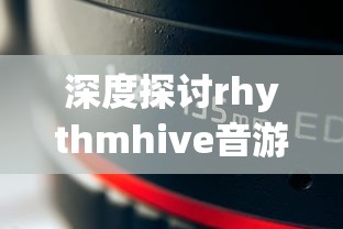 深度探讨rhythmhive音游的魅力——从它的音乐元素、互动玩法到粉丝社区的建设