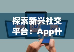 探索新兴社交平台：App什么部落的创新运营模式及用户互动体验分析