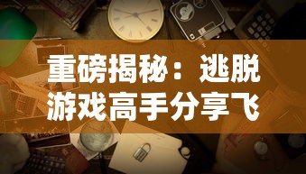 重磅揭秘：逃脱游戏高手分享飞越13号房攻略，揭露战胜恐惧、智谋解谜的成功秘诀