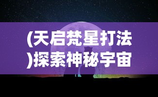 (天启梵星打法)探索神秘宇宙：天启之光通灵梵天与新型科技融合的未知可能