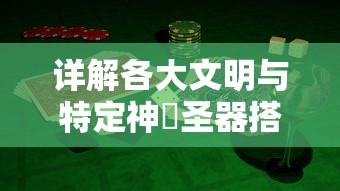 详解各大文明与特定神圝圣器搭配的优质攻略，揭秘游戏胜利之道的秘诀