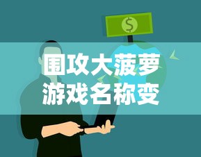 围攻大菠萝游戏名称变更？在知乎上探讨这款火爆网络游戏的最新动态