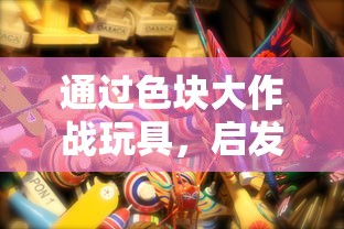 通过色块大作战玩具，启发孩子创新思维能力和亲子沟通技巧