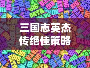 三国志英杰传绝佳策略攻略：如何有效运用英雄技能和阵型进行战略布局的专业解析