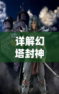 详解幻塔封神录手游攻略：战斗技巧、角色培养与神秘塔层解锁秘籍大公开