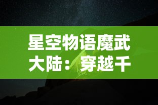 星空物语魔武大陆：穿越千年的神秘之门，揭示迷失在星辰之下的古老传说