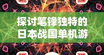 探讨笔锋独特的日本战国单机游戏：以如影随形的忍者为主角的创新尝试