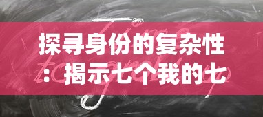 探寻身份的复杂性：揭示七个我的七个人格在生活、社交与创作中的独特影响与令人反思的角色演绎