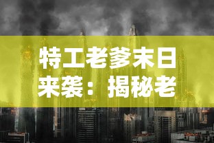 特工老爹末日来袭：揭秘老年特工如何利用智慧与经验抵抗末日灾难