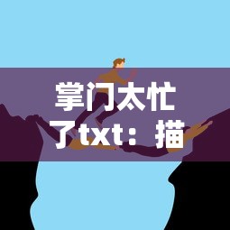 掌门太忙了txt：描述了一名为理解门派运行而不懈努力的掌门人的生活百态