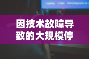 因技术故障导致的大规模停服危机，从零开始的大冒险网络游戏封锁甚广，玩家体验受影响