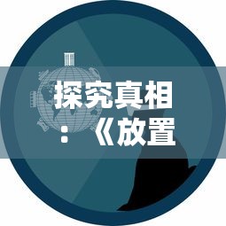 探究真相：《放置海岛》游戏意外停服，玩家疑虑重重，官方尚未做出回应