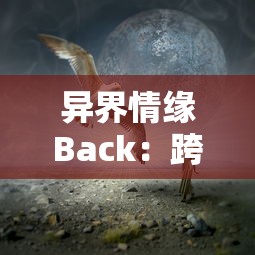 异界情缘Back：跨越时空的爱恋，当现代科技与异世界浪漫相遇的纠缠