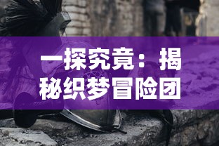 一探究竟：揭秘织梦冒险团最强阵容组合，其实战力如何实现全队无敌？”