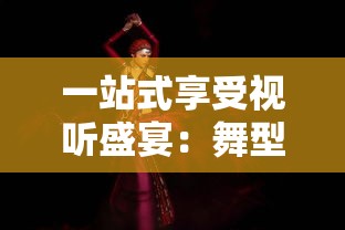 一站式享受视听盛宴：舞型舞秀歌曲大全引领你探索全球流行舞蹈音乐