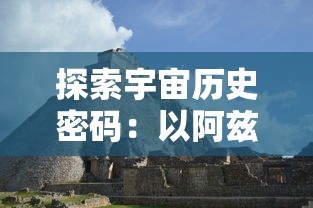 探索宇宙历史密码：以阿兹特克四个太阳纪为视角解读古代文明与科技进步关联