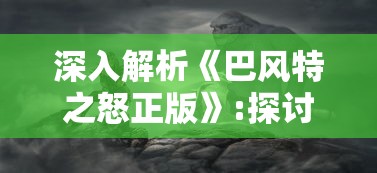 深入解析《巴风特之怒正版》:探讨游戏玩家在硬核战斗中的策略应对与终极决战