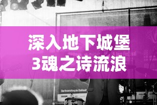 深入地下城堡3魂之诗流浪者之家敲击：玩家角色扮演与解密剧情的终极挑战和冒险体验